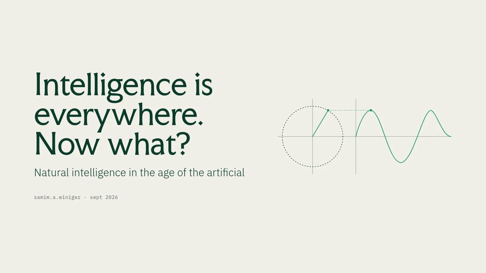Slide 1: Intelligence is everywhere. Now what? Natural intelligence in the age of the artificial samim.a.winiger · sept 2026
