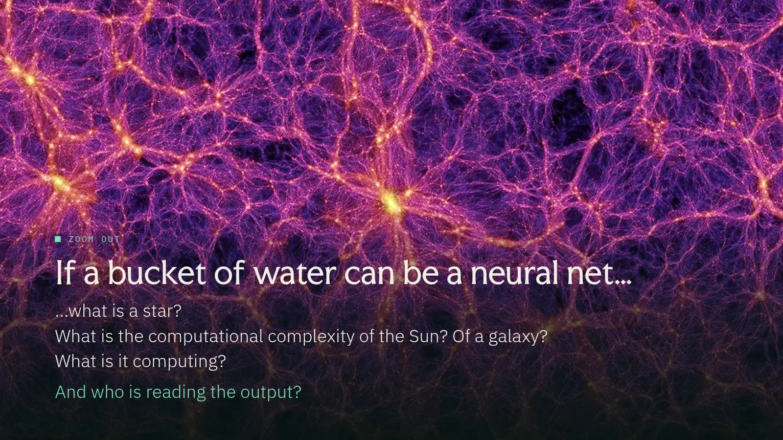Slide 20: Zoom out If a bucket of water can be a neural net… …what is a star? What is the computational complexity of the Sun? Of a galaxy? What is it computing? And who is reading the output?