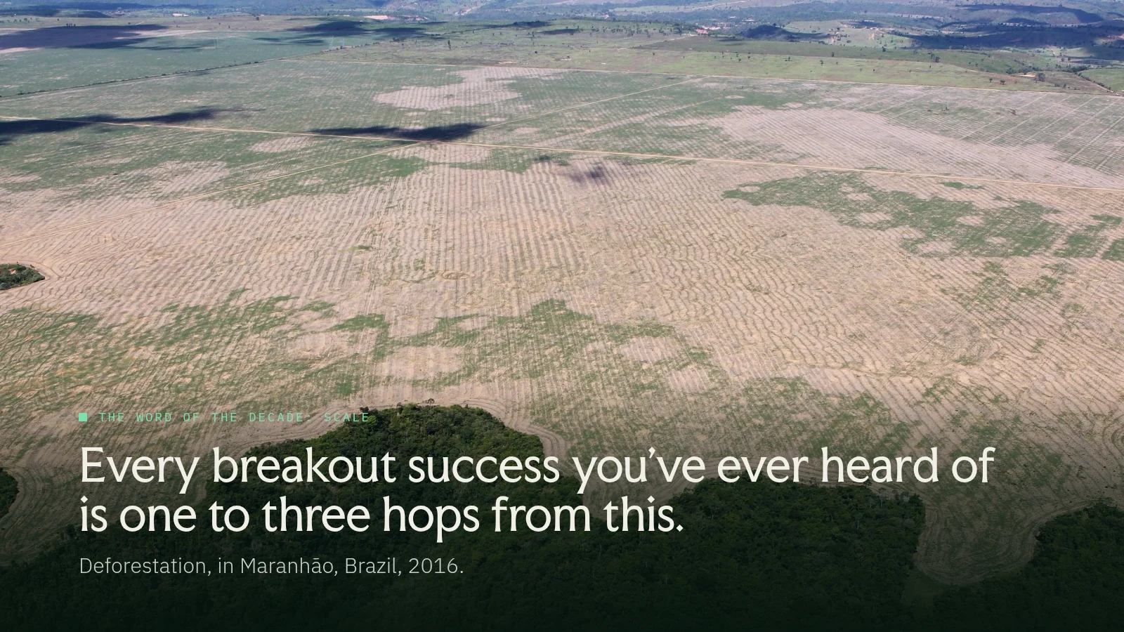 Slide 24: The word of the decade: Scale Every breakout success you've ever heard of is one to three hops from this. Deforestation, in Maranhão, Brazil, 2016.