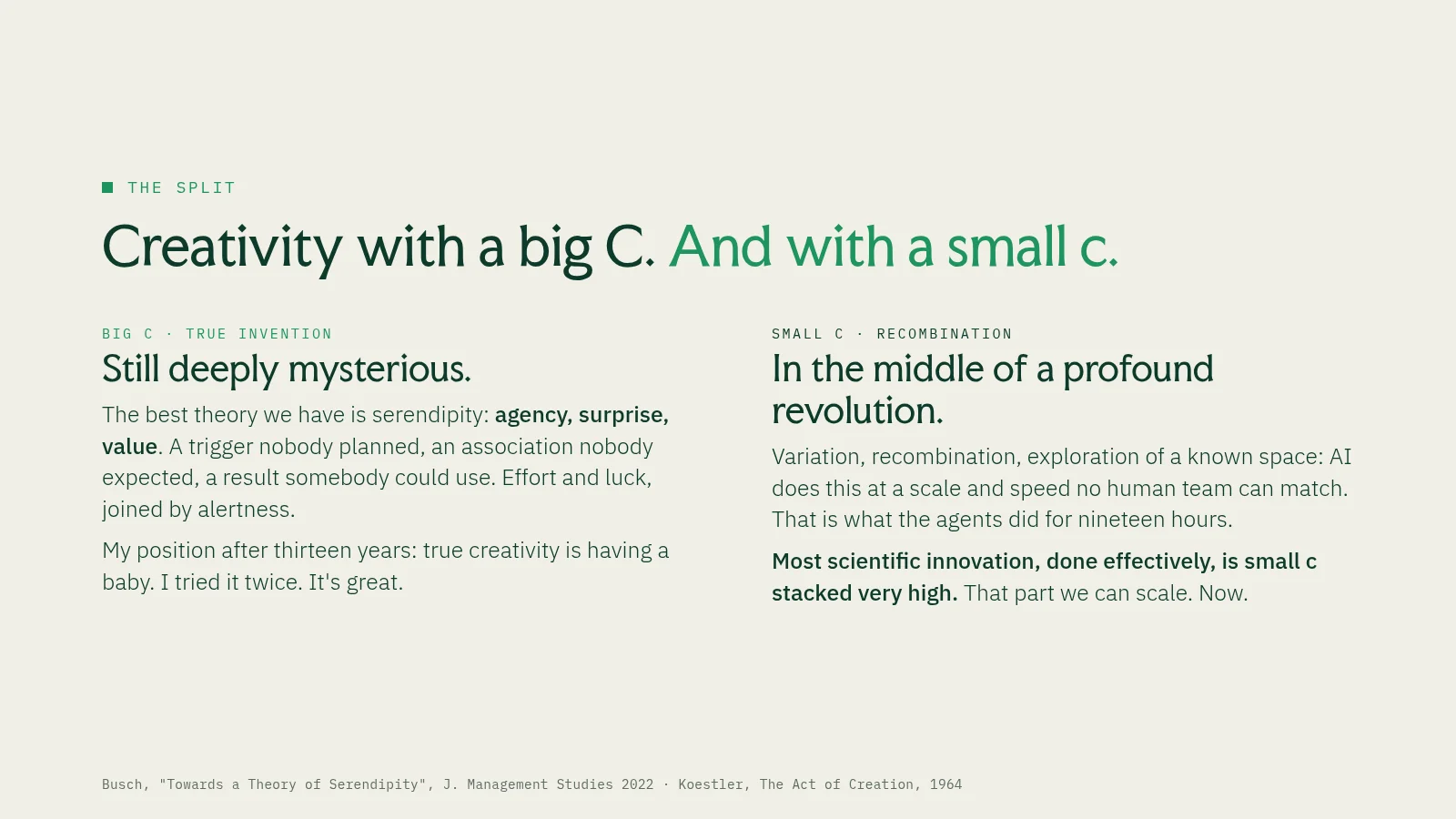 Slide 50: The split Creativity with a big C. And with a small c. Big C · true invention Still deeply mysterious. The best theory we have is serendipity: agency, surprise, value . A trigger nobody planned, an association nobody…